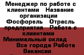 Менеджер по работе с клиентами › Название организации ­ Фосфорель › Отрасль предприятия ­ Работа с клиентами › Минимальный оклад ­ 26 000 - Все города Работа » Вакансии   . Башкортостан респ.,Баймакский р-н